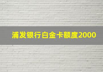 浦发银行白金卡额度2000