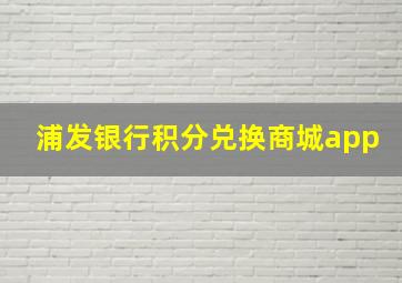 浦发银行积分兑换商城app