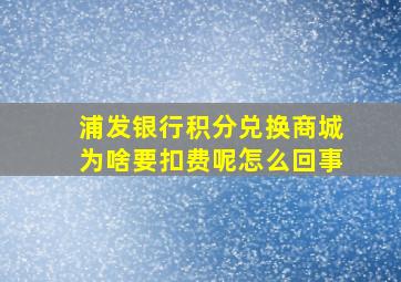 浦发银行积分兑换商城为啥要扣费呢怎么回事