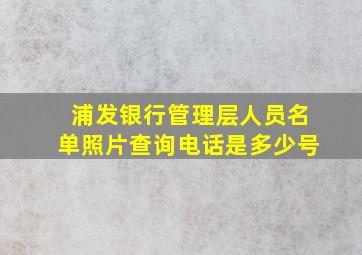 浦发银行管理层人员名单照片查询电话是多少号