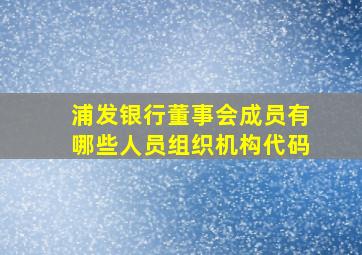 浦发银行董事会成员有哪些人员组织机构代码