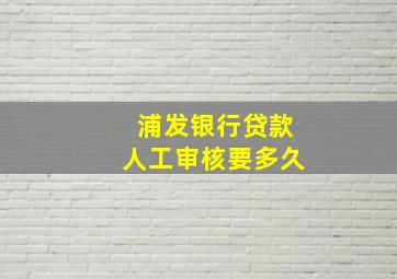 浦发银行贷款人工审核要多久