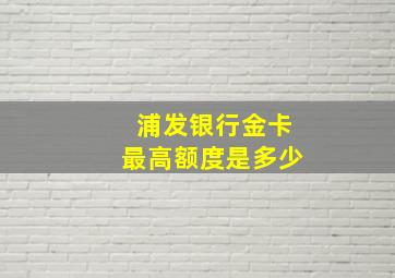 浦发银行金卡最高额度是多少