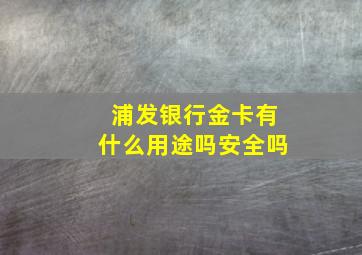 浦发银行金卡有什么用途吗安全吗