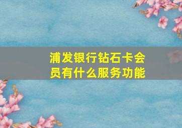 浦发银行钻石卡会员有什么服务功能