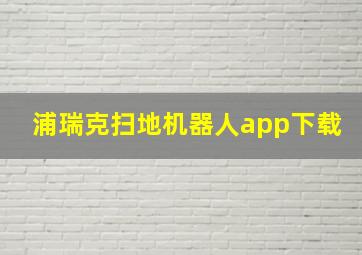 浦瑞克扫地机器人app下载