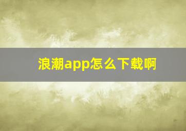 浪潮app怎么下载啊