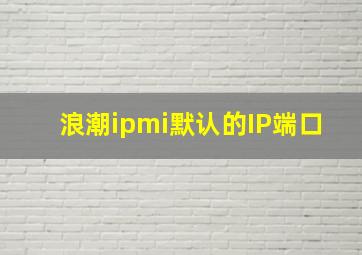 浪潮ipmi默认的IP端口