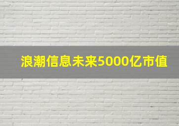 浪潮信息未来5000亿市值