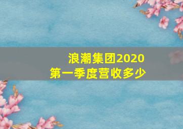 浪潮集团2020第一季度营收多少