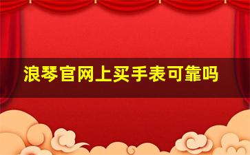 浪琴官网上买手表可靠吗