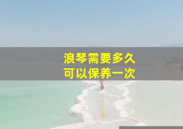 浪琴需要多久可以保养一次