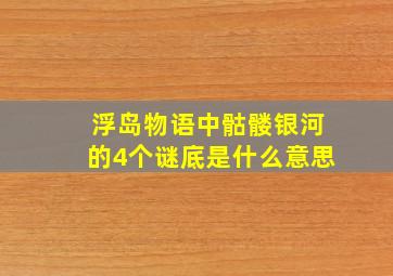 浮岛物语中骷髅银河的4个谜底是什么意思