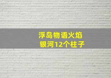 浮岛物语火焰银河12个柱子