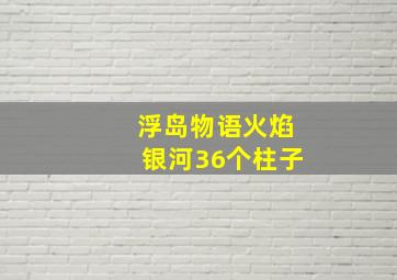 浮岛物语火焰银河36个柱子