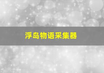 浮岛物语采集器