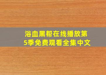 浴血黑帮在线播放第5季免费观看全集中文