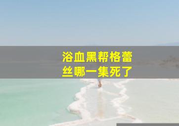 浴血黑帮格蕾丝哪一集死了