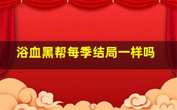 浴血黑帮每季结局一样吗