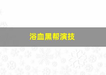 浴血黑帮演技