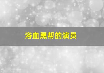 浴血黑帮的演员