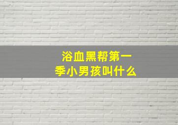 浴血黑帮第一季小男孩叫什么