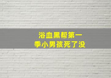 浴血黑帮第一季小男孩死了没