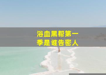 浴血黑帮第一季是谁告密人