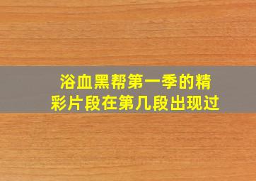 浴血黑帮第一季的精彩片段在第几段出现过