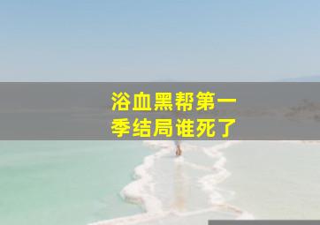 浴血黑帮第一季结局谁死了