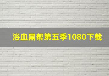 浴血黑帮第五季1080下载