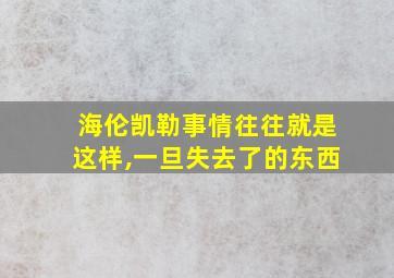 海伦凯勒事情往往就是这样,一旦失去了的东西