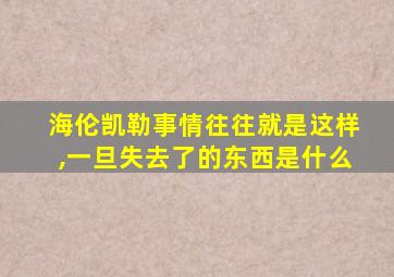 海伦凯勒事情往往就是这样,一旦失去了的东西是什么