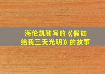 海伦凯勒写的《假如给我三天光明》的故事