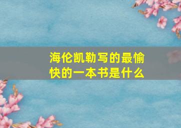 海伦凯勒写的最愉快的一本书是什么