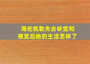 海伦凯勒失去听觉和视觉后她的生活怎样了