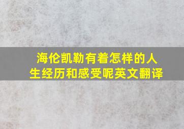 海伦凯勒有着怎样的人生经历和感受呢英文翻译