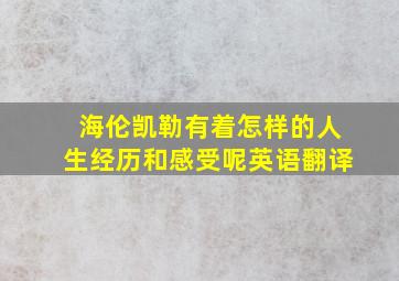 海伦凯勒有着怎样的人生经历和感受呢英语翻译