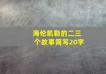 海伦凯勒的二三个故事简写20字