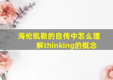 海伦凯勒的自传中怎么理解thinking的概念