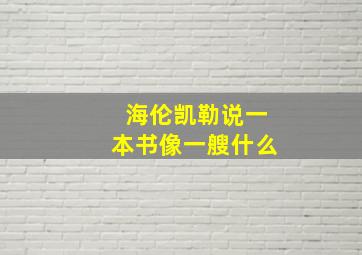 海伦凯勒说一本书像一艘什么