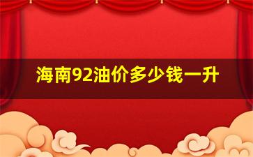 海南92油价多少钱一升