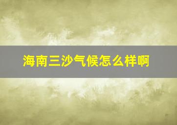 海南三沙气候怎么样啊