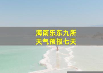 海南乐东九所天气预报七天