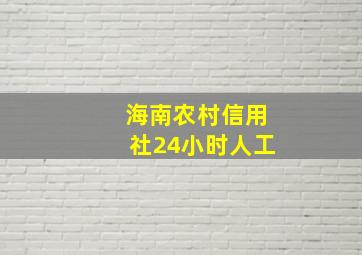 海南农村信用社24小时人工