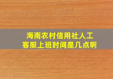 海南农村信用社人工客服上班时间是几点啊