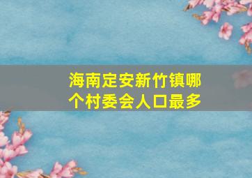 海南定安新竹镇哪个村委会人口最多