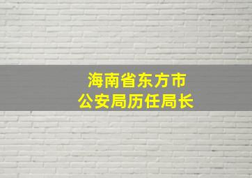 海南省东方市公安局历任局长