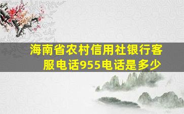 海南省农村信用社银行客服电话955电话是多少