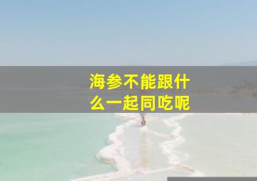 海参不能跟什么一起同吃呢